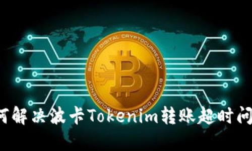 如何解决波卡Tokenim转账超时问题？
