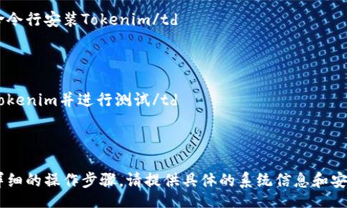 table
captionTokenim 安装指南/caption
tr
th步骤/th
th说明/th
/tr
tr
td1/td
td确保您的系统满足安装条件（操作系统、Python版本等）/td
/tr
tr
td2/td
td安装相关依赖（如pip、Node.js等）/td
/tr
tr
td3/td
td使用命令行安装Tokenim/td
/tr
tr
td4/td
td配置Tokenim并进行测试/td
/tr
/table

如需更详细的操作步骤，请提供具体的系统信息和安装环境。