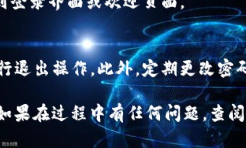要退出Tokenim或任何加密钱包的登录状态，具体步骤可能会因应用的版本或操作系统的不同略有区别。以下是一般的步骤指南，适用于大多数加密钱包应用，包括Tokenim：

步骤一：打开Tokenim应用
首先，确保你的设备已经打开Tokenim应用。然后，使用当前登录的帐户进入应用程序。

步骤二：访问账户设置
在Tokenim应用的主界面，通常会有一个“设置”或“账户”选项。点击这个选项，进入账户设置页面。

步骤三：查找退出或注销选项
在设置页面，你应该能够找到“退出登录”或“注销”的选项。根据你的应用版本，可能会直接显示“退出”字样，或者是以图标的形式出现（如一个门的图标）。

步骤四：确认退出
点击“退出登录”选项后，通常会弹出一个确认对话框，询问你是否确认退出。在这里点击“确认”或“是”以完成操作。

步骤五：检查登录状态
注销后，返回Tokenim的主界面，确认是否显示为未登录状态。你可能会看到登录界面或欢迎页面。

步骤六：安全提示
如果你的Tokenim账户与多个设备或钱包相关联，建议在每个设备上都执行退出操作。此外，定期更改密码和启用双重身份验证，以增强账户的安全性。

请确保在退出后，记下任何重要的私钥或恢复短语，以避免丢失访问权限。如果在过程中有任何问题，查阅Tokenim的官方网站或官方社交平台的帮助文档，以获取最新的指导信息。