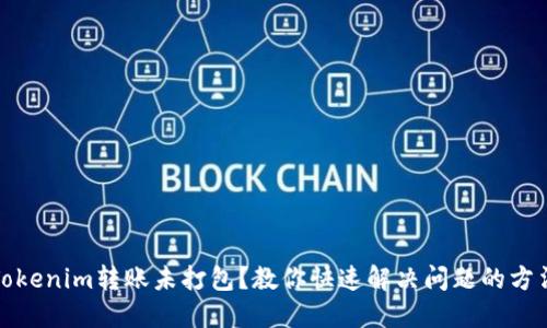Tokenim转账未打包？教你快速解决问题的方法