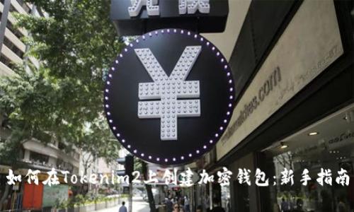 如何在Tokenim2上创建加密钱包：新手指南
