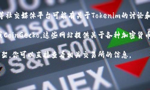 Tokenim是一个加密货币和区块链相关的项目，通常与代币发行或管理相关。如果你想查询特定的Tokenim信息，通常可以通过以下几种途径获取相关数据：

1. **官方网站**：访问Tokenim的官方网站，通常会提供最新的信息、公告和服务。
  
2. **区块链浏览器**：例如，Etherscan（对于以太坊代币）可以用来查找特定代币的交易记录和其他相关信息。

3. **社交媒体和论坛**：Twitter、Telegram和Reddit等社交媒体平台可能有关于Tokenim的讨论和最新动态。

4. **加密货币数据聚合网站**：例如CoinMarketCap或CoinGecko，这些网站提供关于各种加密货币的市场数据、价格、交易量等信息。

5. **加密货币交易所**：如果Tokenim在某些交易所上架，你可以直接查看相关交易所的信息。

请提供更具体的查询需求，我会尽量帮助你。