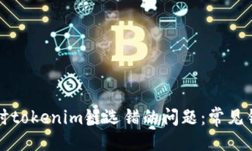 ```xml
解决火币提币时tokenim链选错的问题：常见错误及解决方案