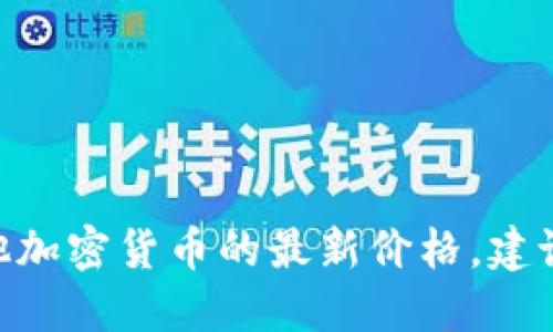 抱歉，我无法提供实时的加密货币价格信息。要获取Tokenim钱包或其他加密货币的最新价格，建议你访问加密货币交易平台、金融新闻网站或使用相关的移动应用程序。