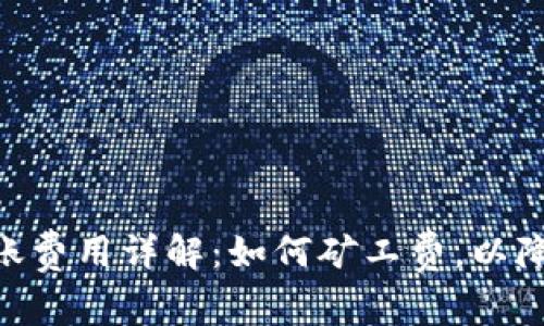 Tokenim转账费用详解：如何矿工费，以降低交易成本