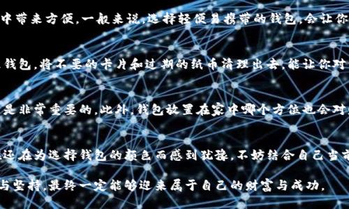 得什么颜色的钱包最带财？这五种颜色让你聚财旺运！/得

钱包颜色, 招财, 风水, 财运, 颜色心理/guanjianci

一、引言：钱包与财运的关系
在生活中，我们常常会听到“财运”这个词，它不仅关乎金钱，更涉及到个人的机遇与运势。人们常常把这些好运寄托在一些象征性的物品上，钱包便是其中一个重要的组成部分。你是否想过，自己钱包的颜色可能会影响到财运的好坏？本文将为你深入探讨不同颜色钱包的寓意，并为你推荐最适合招财的颜色。

二、颜色心理学与钱包颜色的关系
颜色心理学认为，不同颜色能够影响人的情绪和心理状态。因此，选择适合自己的钱包颜色，不仅能带来视觉上的愉悦，也可能会在无形中影响到我们的运势。例如，红色代表热情与活力，而蓝色则象征着稳定与安心。这样的选择也许会潜移默化地提升我们的财运。

三、常见钱包颜色及其寓意

h41. 黑色：稳重与权威/h4
黑色作为一种经典颜色，常常代表着权威和稳重。它能够传达出一种成熟的气质。不过，黑色钱包可能无法让你及时感受到好运的降临，但它却能为你的财务管理增添一份稳妥与理智。

h42. 红色：热情与活力的象征/h4
在中国传统文化中，红色是至高无上的颜色，象征着吉祥和幸运。很多人相信，红色钱包能够帮助聚集财运，带来好的机会。因此，如果你正在创业或寻找工作，不妨考虑一个红色钱包，愿意为你带来更多的财运！

h43. 绿色：平和与生机/h4
绿色代表着生命与希望，也与财富的增长密切相关。对于追求财富增长的人来说，绿色钱包可能是个极好的选择。此外，绿色也可以给人一种舒适和平和的感觉，帮助你在追求财富的同时，保持内心的宁静。

h44. 黄色：阳光与乐观/h4
黄色象征着阳光、积极和乐观，使用黄色钱包的人往往心态开朗。对于一些容易受困于负面情绪的人而言，黄色钱包可能会给你带来新的动力和惊喜，更容易吸引财富的到来。

h45. 银色：高贵与未来/h4
银色作为一种时尚、现代的色彩，常常被用于奢侈品中。它代表着高贵的气质和发展的潜能。选择银色钱包的人，可能会吸引到更多新兴的财富机会。

四、如何选择适合自己的钱包
选择钱包时，除了颜色外，还需要考虑钱包的材质、设计、品牌等因素。一个优质的钱包不仅能够提升你的形象，更能在日常生活中带来方便。一般来说，选择轻便易携带的钱包，会让你更愿意随身携带，从而增加使用频率。

五、钱包保养与财运
有个小细节往往被大家忽视，那就是钱包的保养。一如人与财富的关系，钱包的整洁与否也代表着你对待财富的态度。定期清理钱包，将不要的卡片和过期的纸币清理出去，能让你对于财富的态度更加积极。

六、结合风水讲究来选钱包
如果你对风水有一定的研究，或许知道钱包的放置位置也会影响到财运。例如，不要将钱包放在不洁的地方，保持它的干净整洁是非常重要的。此外，钱包放置在家中哪个方位也会对财运产生影响，如放在财位则能更好地聚集金钱。

结语：选择适合自己的钱包颜色，让财富流动更顺畅
总而言之，颜色的选择在风水和心理层面均有重要意义。合适的颜色不仅能增加你的自信，还能为你带来好的运势。如果你现在还在为选择钱包的颜色而感到犹豫，不妨结合自己当前的需求、习惯和风水，选择最适合自己的钱包颜色，让财富流动得更加顺畅。

希望本文能够为你对钱包颜色的选择提供一些实用的建议。在追求财富的过程中，颜色只是一个小小的助力，但只要我们努力与坚持，最终一定能够迎来属于自己的财富与成功。