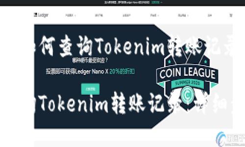 以下是关于如何查询Tokenim转账记录的内容。

如何快速查询Tokenim转账记录：详细步骤与技巧