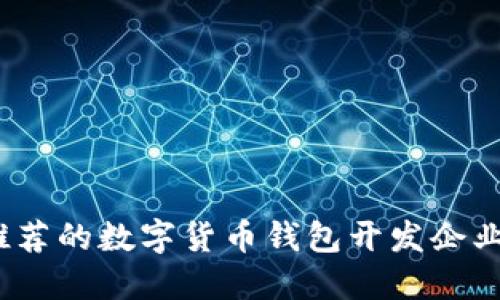 2023年推荐的数字货币钱包开发企业及其优势