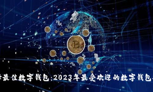 选择最佳数字钱包：2023年最受欢迎的数字钱包推荐
