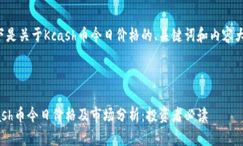 以下是关于Kcash币今日价格的、关键词和内容大纲。
Kcash币今日价格及市场分析:投资者必读