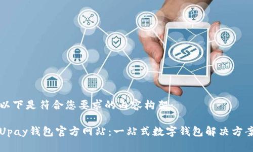 以下是符合您要求的内容构架：

Upay钱包官方网站：一站式数字钱包解决方案