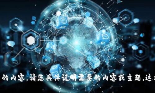 目前无法提供您所请求的内容。请您具体说明需要的内容或主题。这样我可以更好地帮助您。
