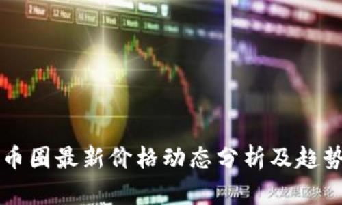 今日币圈最新价格动态分析及趋势展望