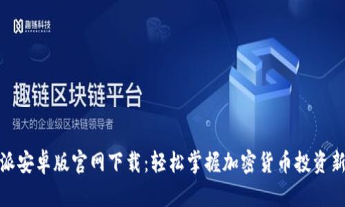 比特派安卓版官网下载：轻松掌握加密货币投资新机遇