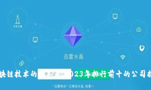 区块链技术的领军者：2023年排行前十的公司揭晓