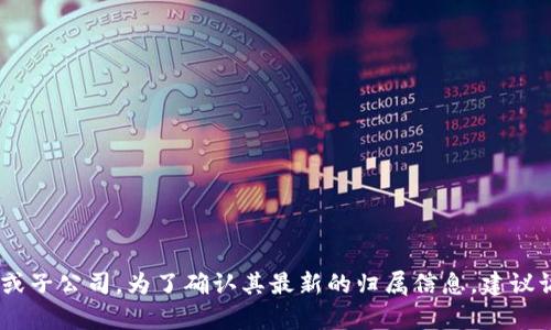 Tokenim 是一个专注于区块链和加密货币领域的平台，具体隶属于哪个公司可能会有所变化，或是涉及多个合作伙伴或子公司。为了确认其最新的归属信息，建议访问Tokenim的官方网站或者查看最新的官方公告。如果有需要，我可以帮助提供更多有关Tokenim的信息或相关内容。