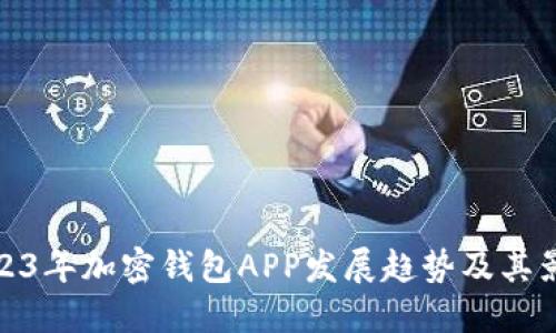 2023年加密钱包APP发展趋势及其影响