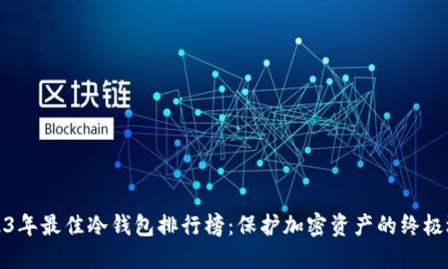2023年最佳冷钱包排行榜：保护加密资产的终极选择