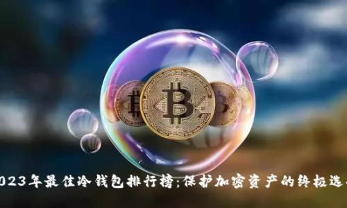 2023年最佳冷钱包排行榜：保护加密资产的终极选择