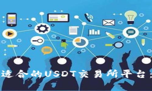 如何选择适合的USDT交易所平台:新手指南