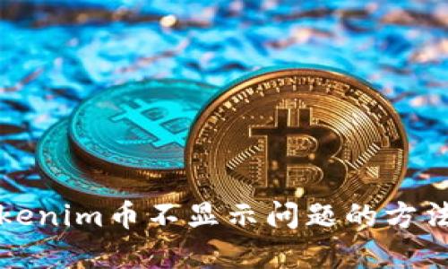 解决Tokenim币不显示问题的方法与技巧