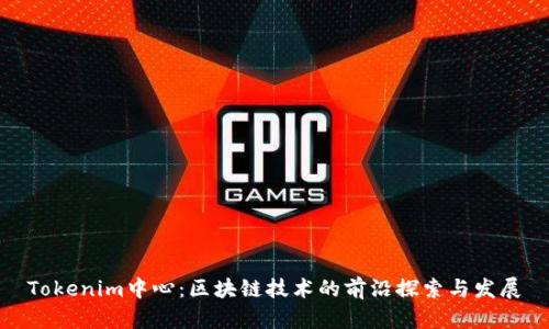 Tokenim中心：区块链技术的前沿探索与发展