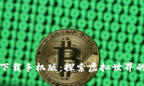 元宇宙下载手机版：探索虚拟世界的新体验