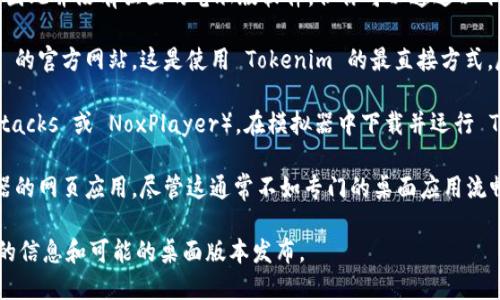 目前 Tokenim 主要是一个基于浏览器的应用程序，专为移动设备，因此并没有独立的电脑版软件。但你可以通过以下几种方式在电脑上使用 Tokenim：

1. **使用浏览器**: 你可以直接在电脑的浏览器中访问 Tokenim 的官方网站。这是使用 Tokenim 的最直接方式，尽管用户界面可能并不像移动版本那样。

2. **模拟器**: 你可以在电脑上安装 Android 模拟器（如 BlueStacks 或 NoxPlayer），在模拟器中下载并运行 Tokenim 的移动应用。这可以让你在大屏幕上体验手机应用的功能。

3. **网页应用**: 检查 Tokenim 是否提供任何可用于桌面浏览器的网页应用，尽管这通常不如专门的桌面应用流畅。

推荐定期查看 Tokenim 的官方网站或官方社交媒体，以获取最新的信息和可能的桌面版本发布。