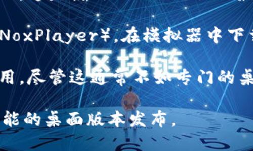 目前 Tokenim 主要是一个基于浏览器的应用程序，专为移动设备，因此并没有独立的电脑版软件。但你可以通过以下几种方式在电脑上使用 Tokenim：

1. **使用浏览器**: 你可以直接在电脑的浏览器中访问 Tokenim 的官方网站。这是使用 Tokenim 的最直接方式，尽管用户界面可能并不像移动版本那样。

2. **模拟器**: 你可以在电脑上安装 Android 模拟器（如 BlueStacks 或 NoxPlayer），在模拟器中下载并运行 Tokenim 的移动应用。这可以让你在大屏幕上体验手机应用的功能。

3. **网页应用**: 检查 Tokenim 是否提供任何可用于桌面浏览器的网页应用，尽管这通常不如专门的桌面应用流畅。

推荐定期查看 Tokenim 的官方网站或官方社交媒体，以获取最新的信息和可能的桌面版本发布。