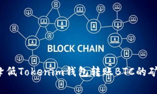 如何降低Tokenim钱包转账BTC的矿工费？