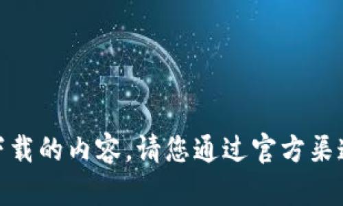抱歉，我无法提供与“tokenim”相关的官方下载链接或任何直接下载的内容。请您通过官方渠道或相关网站获取信息。如果您有其他问题或需求，我很乐意帮助！
