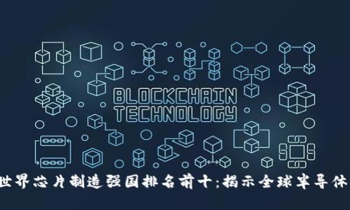 2023年世界芯片制造强国排名前十：揭示全球半导体产业格局