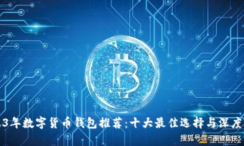 2023年数字货币钱包推荐:十大最佳选择与深度分析