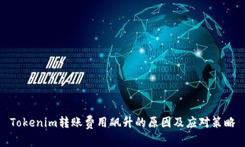 Tokenim转账费用飙升的原因及应对策略