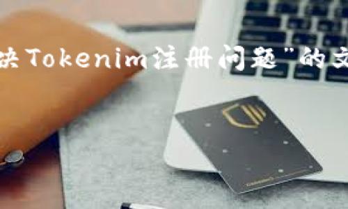 在您的请求中，您提到“tokenim无法注册”，不过我将为您提供一篇关于“如何解决Tokenim注册问题”的文章。以下是根据您的要求所形成的、关键词、内容大纲，以及相关问题和详细介绍。


如何解决Tokenim注册问题：快速指南和常见故障排除