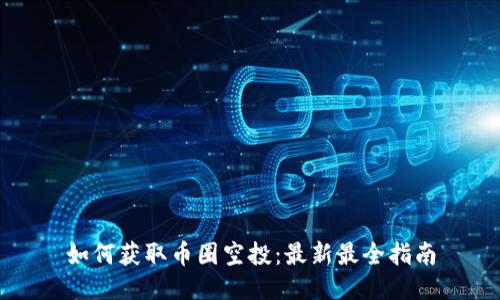 如何获取币圈空投：最新最全指南