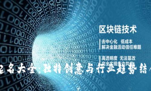 区块链公司起名大全：独特创意与行业趋势结合的命名指南