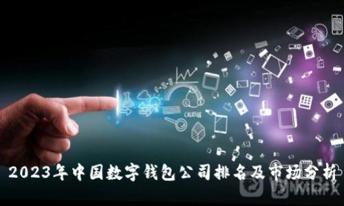 2023年中国数字钱包公司排名及市场分析