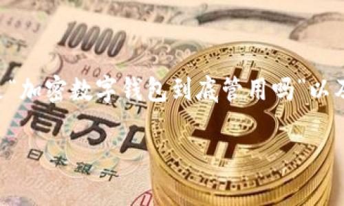 在现代数字经济中，加密货币的普及使得加密数字钱包成为了人们日常交易和投资的重要工具。然而，用户对加密数字钱包的疑虑和担忧始终存在，尤其是“加密数字钱包到底管用吗”以及“是否能够安心使用”，这些问题无疑会影响到潜在用户的决策。因此，本文将围绕加密数字钱包的实用性展开分析，帮助读者更好地理解和使用这一工具。

加密数字钱包到底管用吗？全面解析加密数字钱包的安全性和使用价值