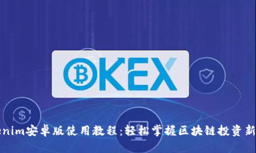Tokenim安卓版使用教程：轻松掌握区块链投资新利器