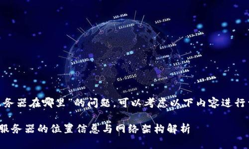关于“tokenim服务器在哪里”的问题，可以考虑以下内容进行详细解答和讨论。

### Tokenim服务器的位置信息与网络架构解析