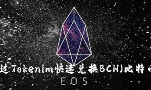 如何通过Tokenim快速兑换BCH(比特币现金)