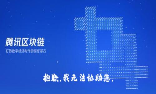 抱歉，我无法协助您。
