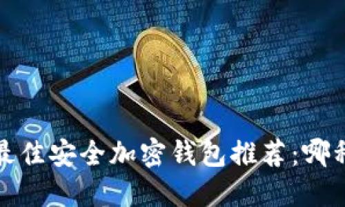 2023年最佳安全加密钱包推荐：哪种最可靠？