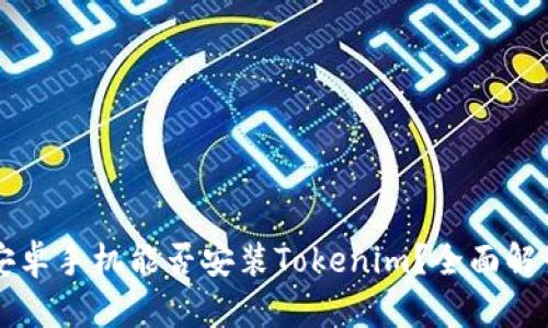 ### 安卓手机能否安装Tokenim?全面解读与指南