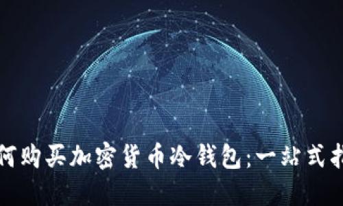 如何购买加密货币冷钱包:一站式指南