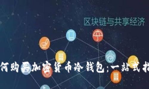 如何购买加密货币冷钱包：一站式指南