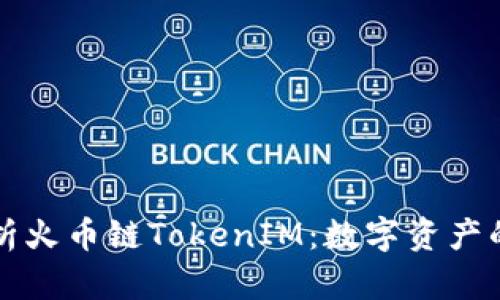 全面解析火币链TokenIM：数字资产的新篇章