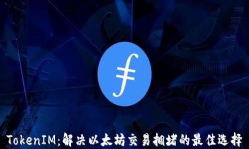 
TokenIM：解决以太坊交易拥堵的最佳选择