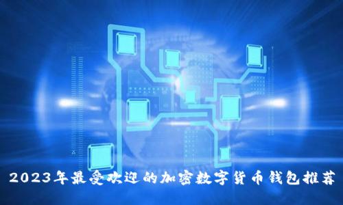 2023年最受欢迎的加密数字货币钱包推荐